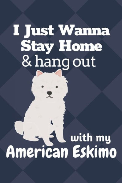 I just wanna stay home & hang out with my American Eskimo: For American Eskimo Dog Fans