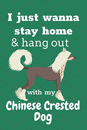 I Just Wanna Stay Home & Hang Out With My Chinese Crested Dog: For Chinese Crested Dog Fans