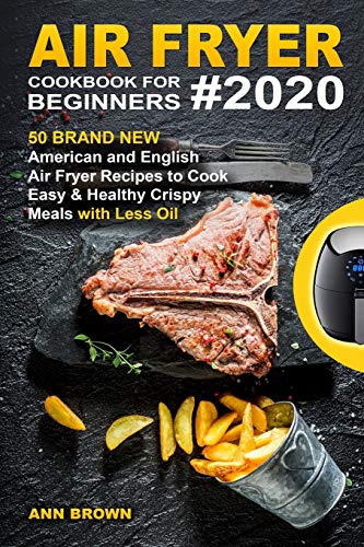 Air Fryer Cookbook For Beginners #2020: 50 Brand New American And English Air Fryer Recipes To Cook Easy & Healthy Crispy Meals With Less Oil