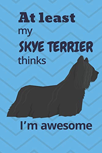 At Least My Skye Terrier Thinks I?M Awesome: For Skye Terrier Dog Fans