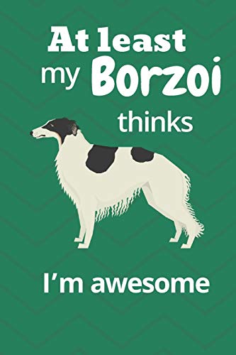 At Least My Borzoi Thinks I?M Awesome: For Borzoi Dog Fans