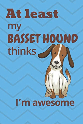 At Least My Basset Hound Thinks I?M Awesome: For Basset Hound Dog Fans