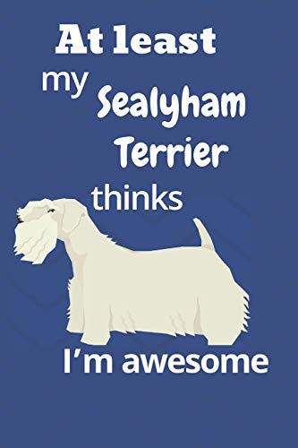 At Least My Sealyham Terrier Thinks I?M Awesome: For Sealyham Terrier Dog Fans