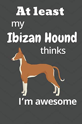 At Least My Ibizan Hound Thinks I?M Awesome: For Ibizan Hound Dog Fans