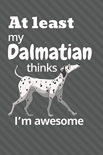 At Least My Dalmatian Thinks I?M Awesome: For Dalmatian Dog Fans