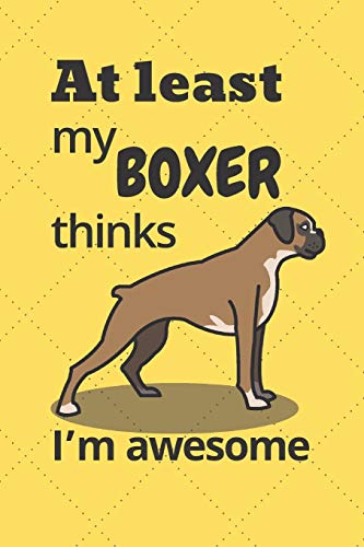 At Least My Boxer Thinks I?M Awesome: For Boxer Dog Fans