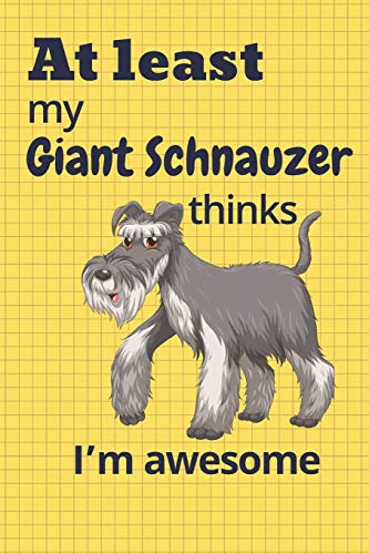 At Least My Giant Schnauzer Thinks I?M Awesome: For Giant Schnauzer Dog Fans