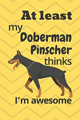 At Least My Doberman Pinscher Thinks I?M Awesome: For Doberman Pinscher Dog Fans