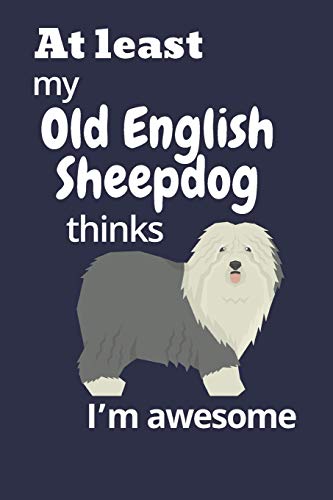 At Least My Old English Sheepdog Thinks I?M Awesome: For Old English Sheepdog Fans