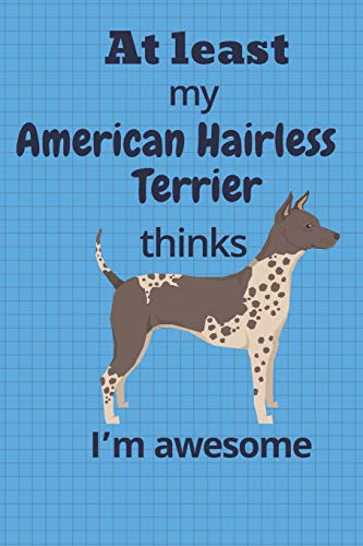 At Least My American Hairless Terrier Thinks I?M Awesome: For American Hairless Terrier Dog Fans