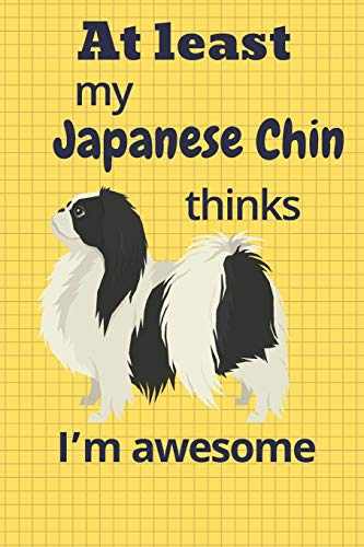 At Least My Japanese Chin Thinks I?M Awesome: For Japanese Chin Dog Fans
