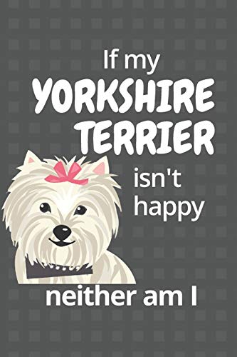 If My Yorkshire Terrier Isn't Happy Neither Am I: For Yorkshire Terrier Dog Fans