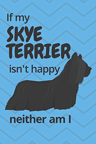 If My Skye Terrier Isn't Happy Neither Am I: For Skye Terrier Dog Fans