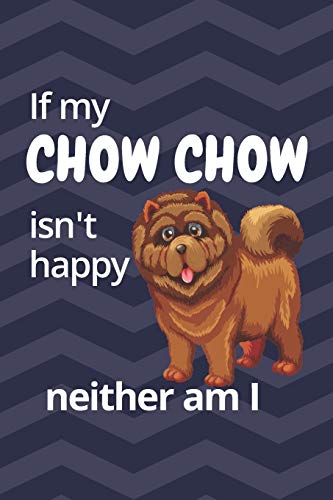 If My Chow Chow Isn'T Happy Neither Am I: For Chow Chow Dog Fans