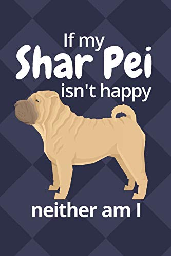If My Shar Pei Isn'T Happy Neither Am I: For Shar Pei Dog Fans