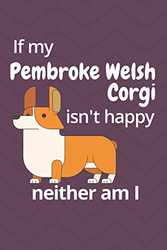 If My Pembroke Welsh Corgi Isn'T Happy Neither Am I: For Pembroke Welsh Corgi Dog Fans