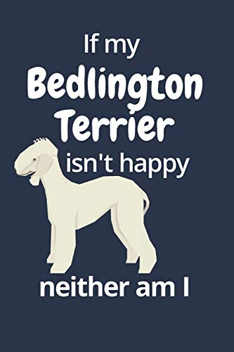If My Bedlington Terrier Isn'T Happy Neither Am I: For Bedlington Terrier Dog Fans