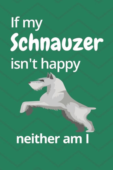 If my Schnauzer isn't happy neither am I: For Schnauzer Dog Fans
