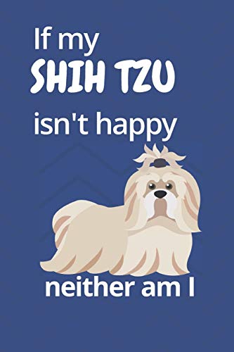 If My Shih Tzu Isn'T Happy Neither Am I: For Shih Tzu Dog Fans
