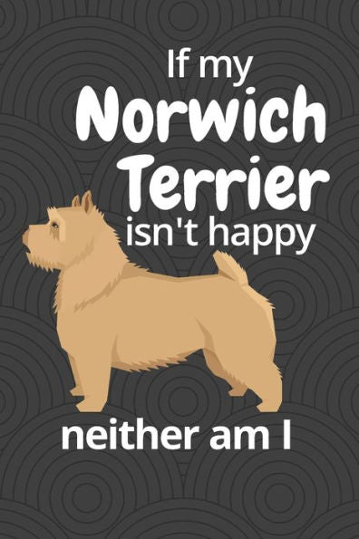 If my Norwich Terrier isn't happy neither am I: For Norwich Terrier Dog Fans