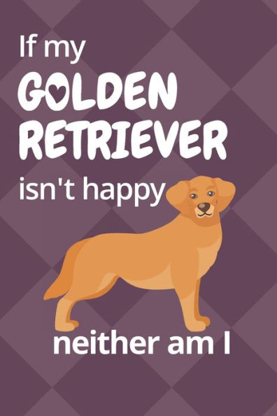 If my Golden Retriever isn't happy neither am I: For Golden Retriever Dog Fans