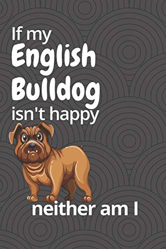 If My English Bulldog Isn'T Happy Neither Am I: For English Bulldog Fans