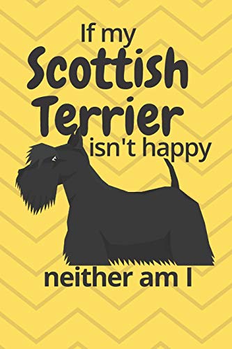 If My Scottish Terrier Isn'T Happy Neither Am I: For Scottish Terrier Dog Fans