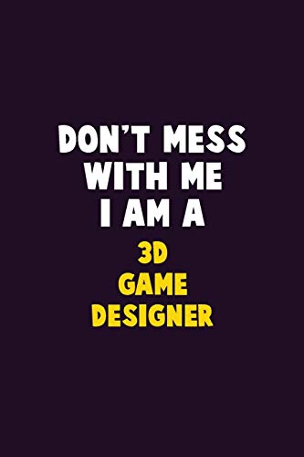 Don'T Mess With Me, I Am A 3D Game Designer: 6X9 Career Pride 120 Pages Writing Notebooks