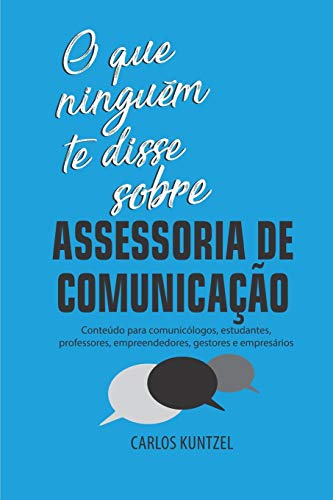 O que ningu??m te disse sobre Assessoria de Comunica?â?º?â?úo: Conteudo para comunic??logos, estudantes, professores, empreendedores, gestores e empresarios (Portuguese Edition)