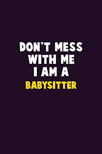 Don'T Mess With Me, I Am A Babysitter: 6X9 Career Pride 120 Pages Writing Notebooks