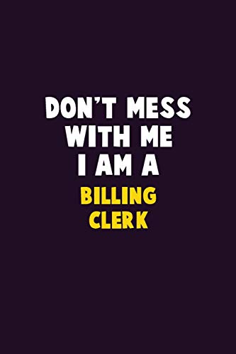 Don'T Mess With Me, I Am A Billing Clerk: 6X9 Career Pride 120 Pages Writing Notebooks