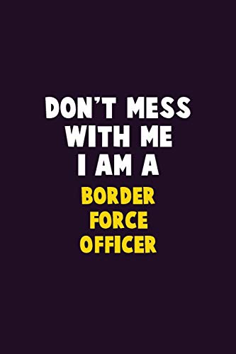 Don't Mess With Me, I Am A Border Force Officer: 6X9 Career Pride 120 Pages Writing Notebooks