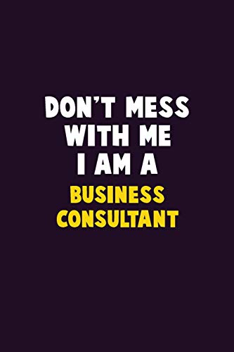 Don'T Mess With Me, I Am A Business Consultant: 6X9 Career Pride 120 Pages Writing Notebooks