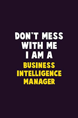 Don't Mess With Me, I Am A Business Intelligence Manager: 6X9 Career Pride 120 Pages Writing Notebooks