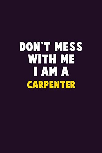 Don'T Mess With Me, I Am A Carpenter: 6X9 Career Pride 120 Pages Writing Notebooks