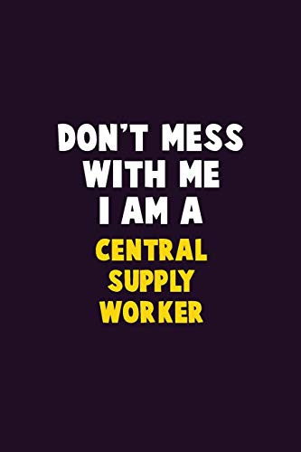 Don't Mess With Me, I Am A Central Supply Worker: 6X9 Career Pride 120 Pages Writing Notebooks