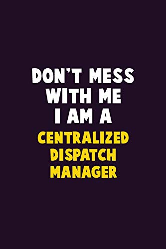 Don'T Mess With Me, I Am A Centralized Dispatch Manager: 6X9 Career Pride 120 Pages Writing Notebooks