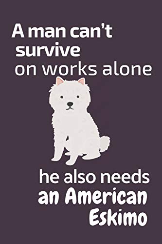 A Man Can?T Survive On Works Alone He Also Needs An American Eskimo: For American Eskimo Dog Fans