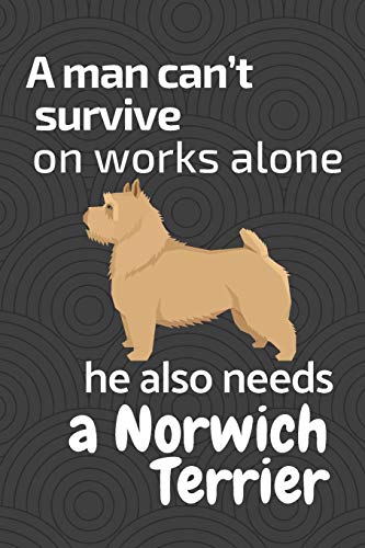 A Man Can?T Survive On Works Alone He Also Needs A Norwich Terrier: For Norwitch Terrier Dog Fans