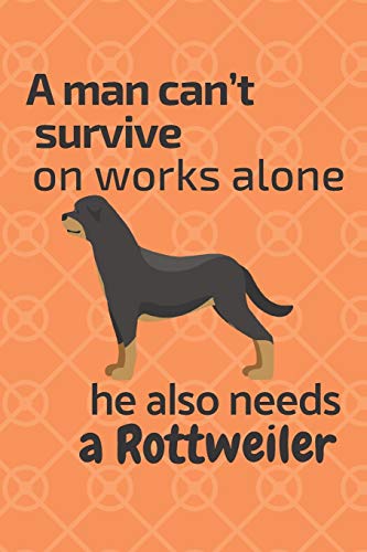 A Man Can?T Survive On Works Alone He Also Needs A Rottweiler: For Rottweiler Dog Fans