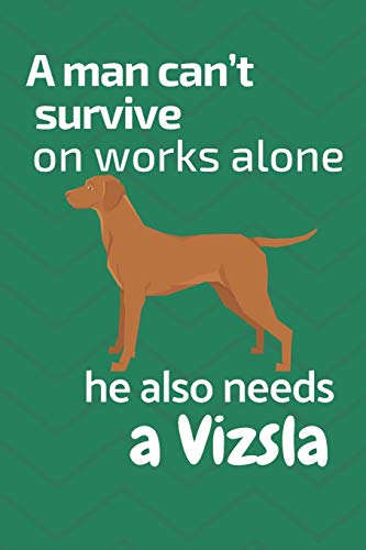 A Man Can?T Survive On Works Alone He Also Needs A Vizsla: For Vizsla Dog Fans