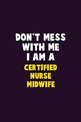 Don't Mess With Me, I Am A Certified Nurse Midwife: 6X9 Career Pride 120 Pages Writing Notebooks