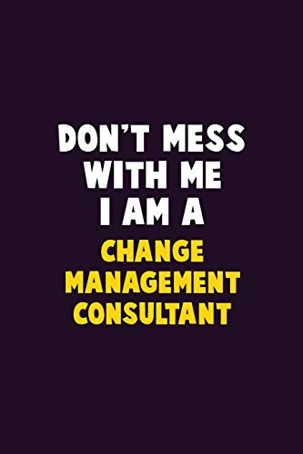Don't Mess With Me, I Am A Change Management Consultant: 6X9 Career Pride 120 Pages Writing Notebooks