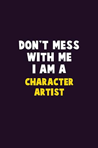 Don't Mess With Me, I Am A Character Artist: 6X9 Career Pride 120 Pages Writing Notebooks