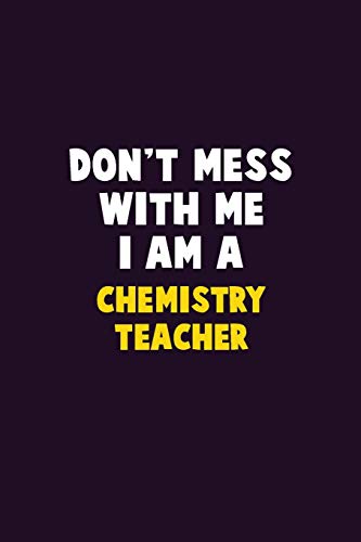 Don't Mess With Me, I Am A Chemistry Teacher: 6X9 Career Pride 120 Pages Writing Notebooks