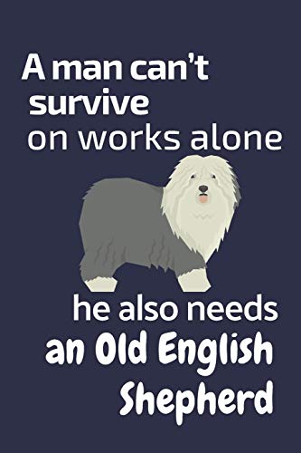 A man can???t survive on works alone he also needs an Old English Shepherd: For Old English Shepherd Dog Fans