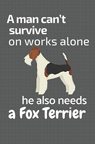 A Man Can?T Survive On Works Alone He Also Needs A Fox Terrier: For Fox Terrier Dog Fans