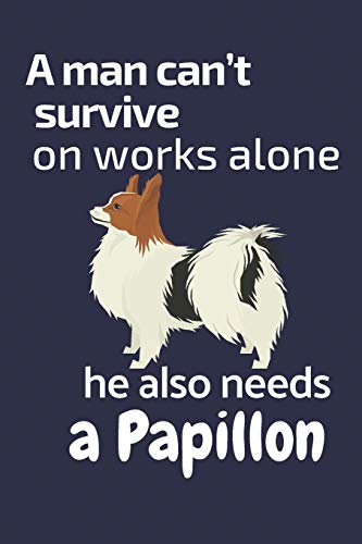 A man can???t survive on works alone he also needs a Papillon: For Papillon Dog Fans