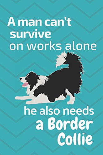 A Man Can?T Survive On Works Alone He Also Needs A Border Collie: For Border Collie Dog Fans
