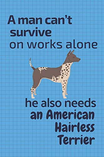 A Man Can?T Survive On Works Alone He Also Needs An American Hairless Terrier: For American Hairless Terrier Dog Fans